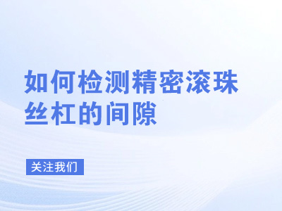 如何检测精密滚珠丝杠的间隙