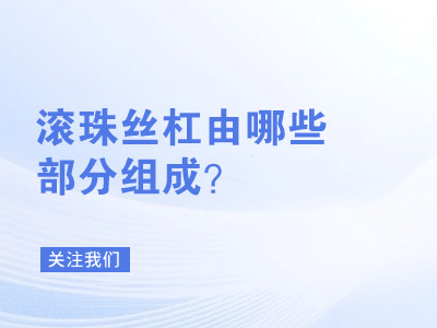 滚珠丝杠由哪些部分组成？