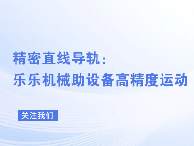 精密直线导轨：乐乐机械助设备高精度运动
