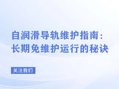 自润滑导轨维护指南：长期免维护运行的秘诀