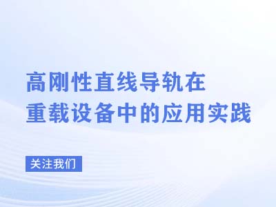 高刚性直线导轨在重载设备中的应用实践