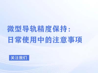 微型导轨精度保持：日常使用注意事项