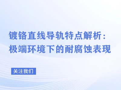 镀铬直线导轨特点解析：极端环境下的耐腐蚀表现