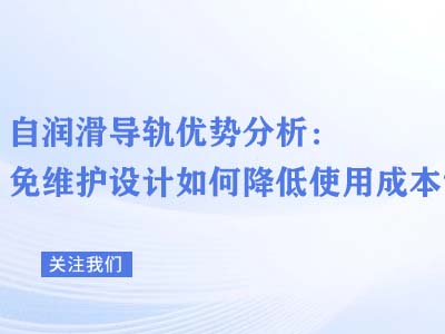 自润滑导轨优势分析：免维护设计如何降低使用成本？