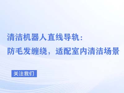清洁机器人直线导轨：防毛发缠绕，适配室内清洁场景