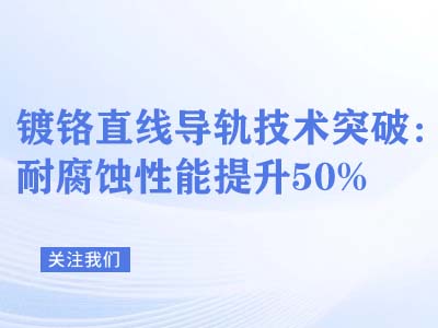 镀铬直线导轨技术突破：耐腐蚀性能提升50%