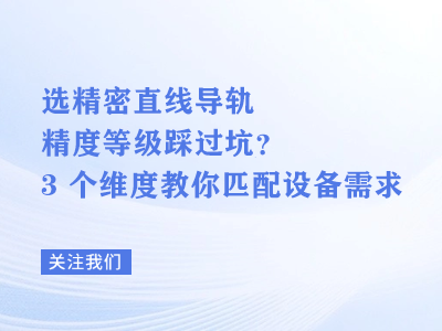 选精密直线导轨精度等级踩过坑？3 个维度教你匹配设备需求